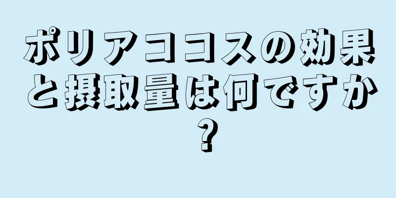 ポリアココスの効果と摂取量は何ですか？