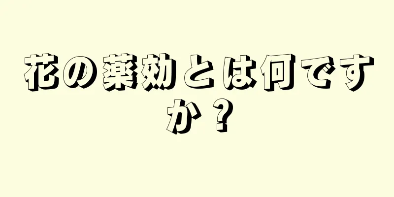 花の薬効とは何ですか？