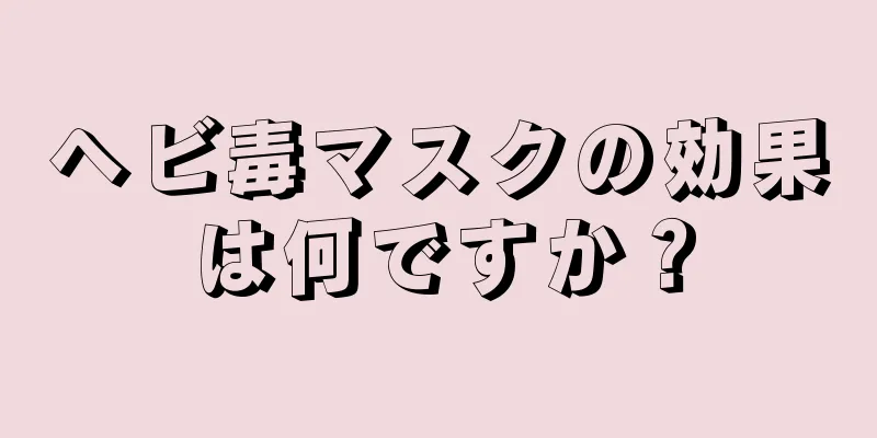 ヘビ毒マスクの効果は何ですか？