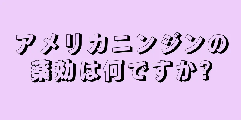 アメリカニンジンの薬効は何ですか?