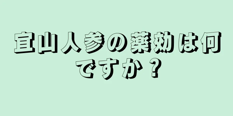宜山人参の薬効は何ですか？
