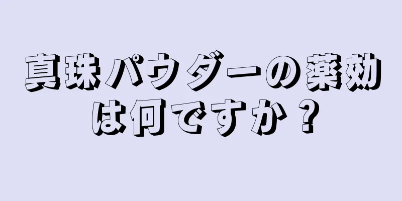 真珠パウダーの薬効は何ですか？