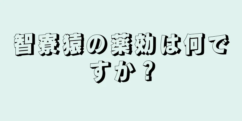 智寮猿の薬効は何ですか？