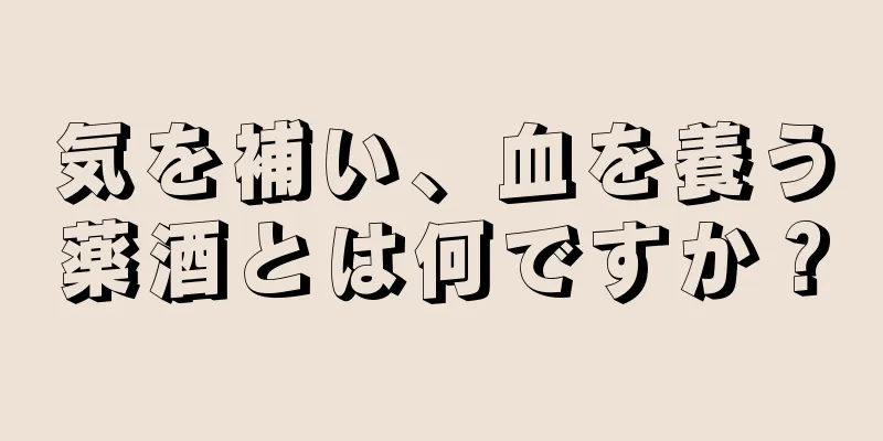 気を補い、血を養う薬酒とは何ですか？