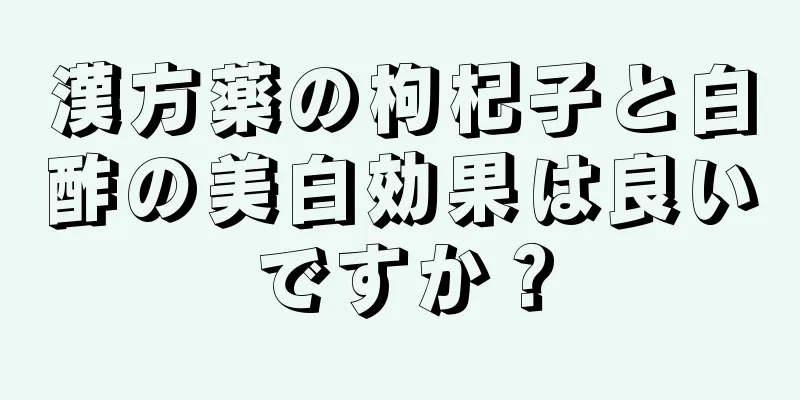 漢方薬の枸杞子と白酢の美白効果は良いですか？