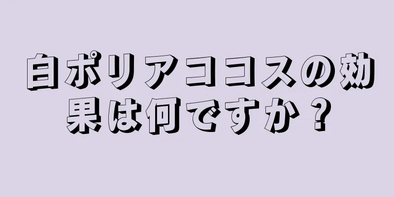 白ポリアココスの効果は何ですか？