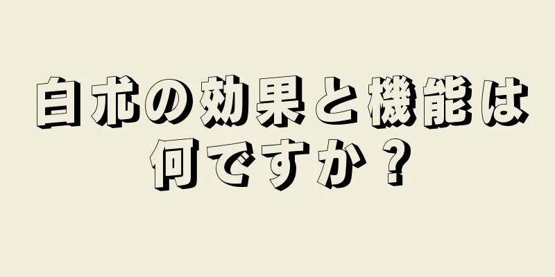 白朮の効果と機能は何ですか？