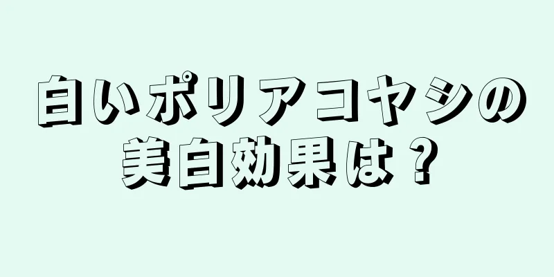 白いポリアコヤシの美白効果は？