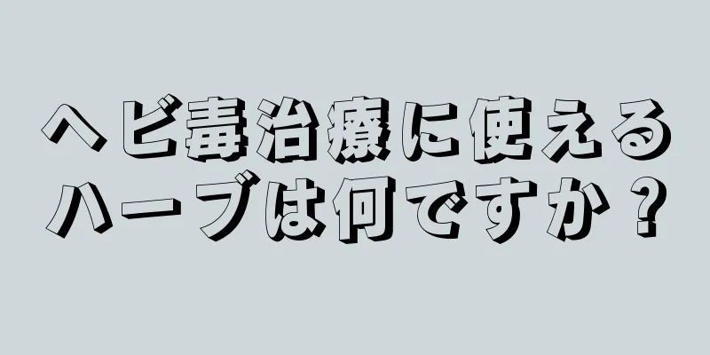 ヘビ毒治療に使えるハーブは何ですか？