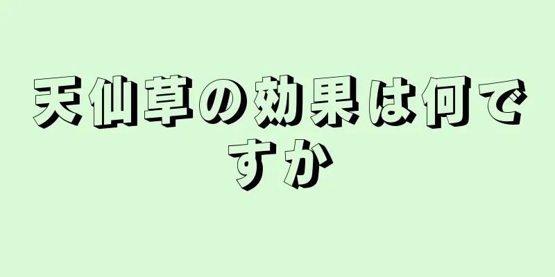 天仙草の効果は何ですか