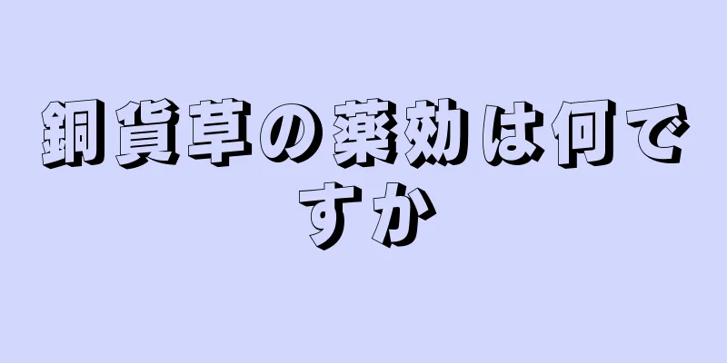 銅貨草の薬効は何ですか