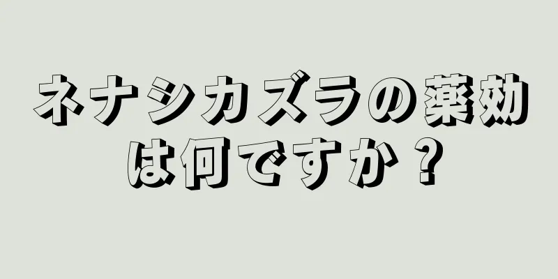 ネナシカズラの薬効は何ですか？