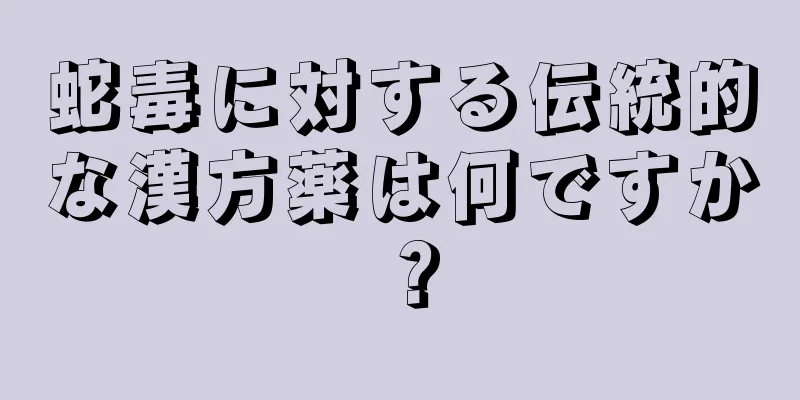 蛇毒に対する伝統的な漢方薬は何ですか？