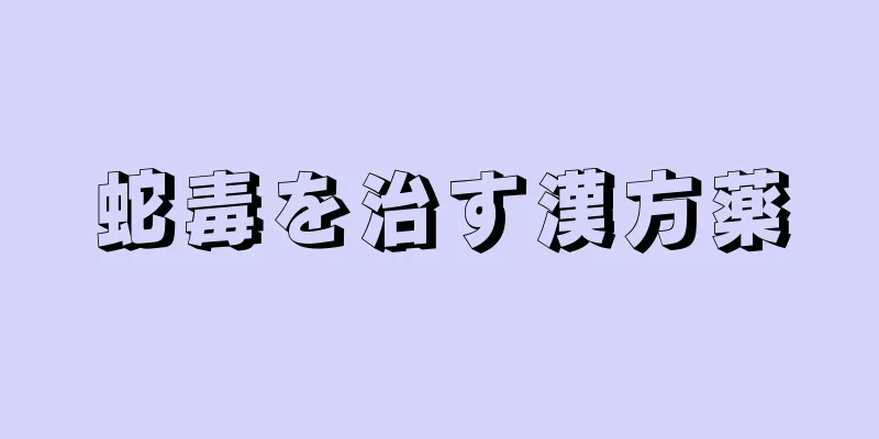 蛇毒を治す漢方薬