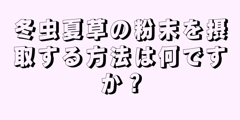 冬虫夏草の粉末を摂取する方法は何ですか？