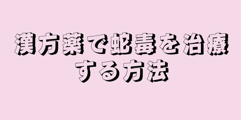 漢方薬で蛇毒を治療する方法