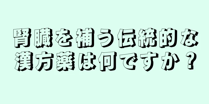 腎臓を補う伝統的な漢方薬は何ですか？