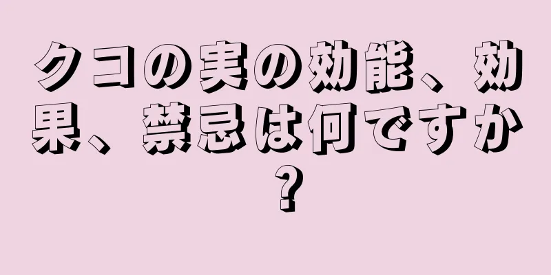 クコの実の効能、効果、禁忌は何ですか？