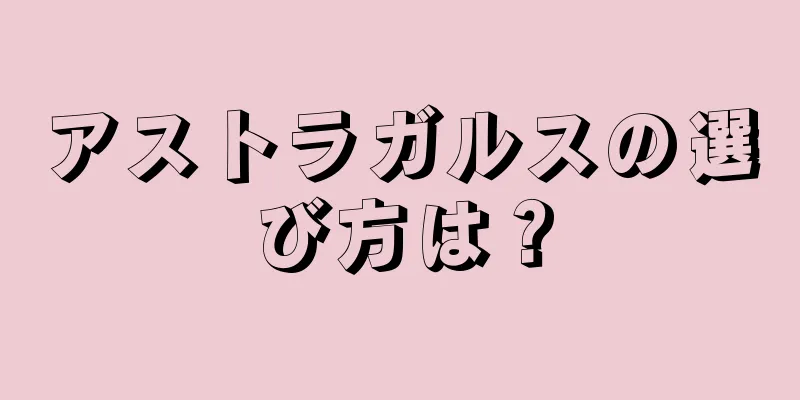 アストラガルスの選び方は？