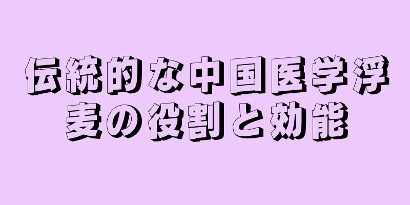 伝統的な中国医学浮麦の役割と効能