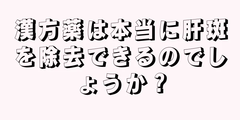 漢方薬は本当に肝斑を除去できるのでしょうか？