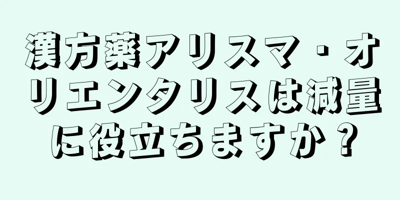 漢方薬アリスマ・オリエンタリスは減量に役立ちますか？