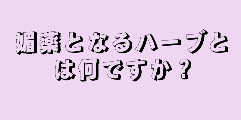 媚薬となるハーブとは何ですか？