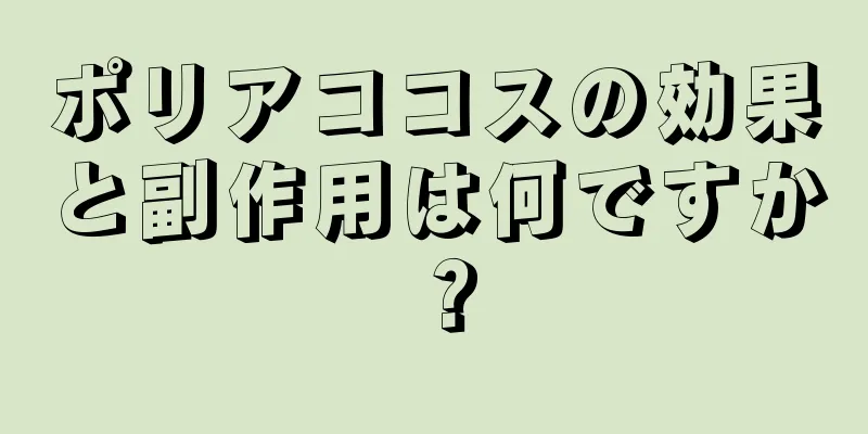 ポリアココスの効果と副作用は何ですか？