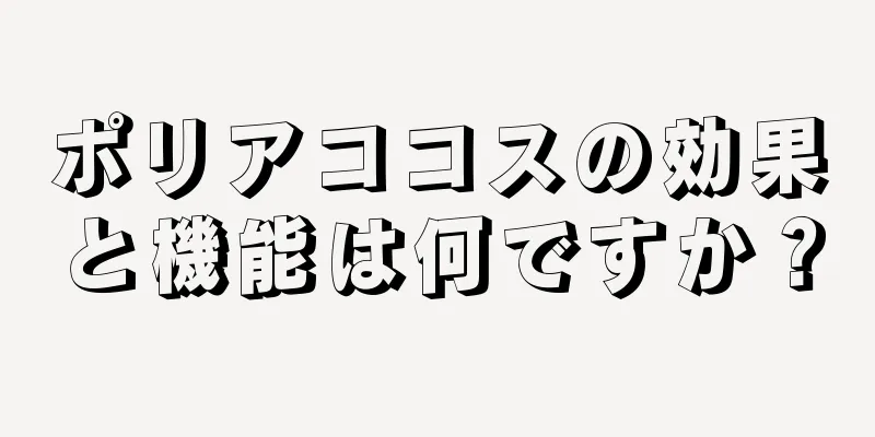 ポリアココスの効果と機能は何ですか？