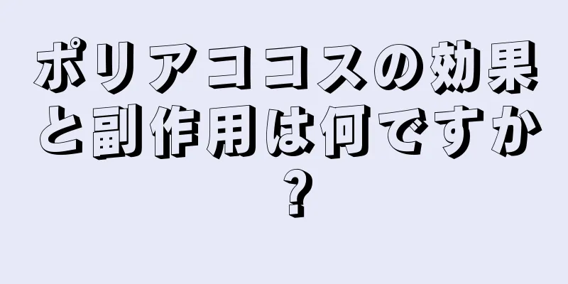 ポリアココスの効果と副作用は何ですか？