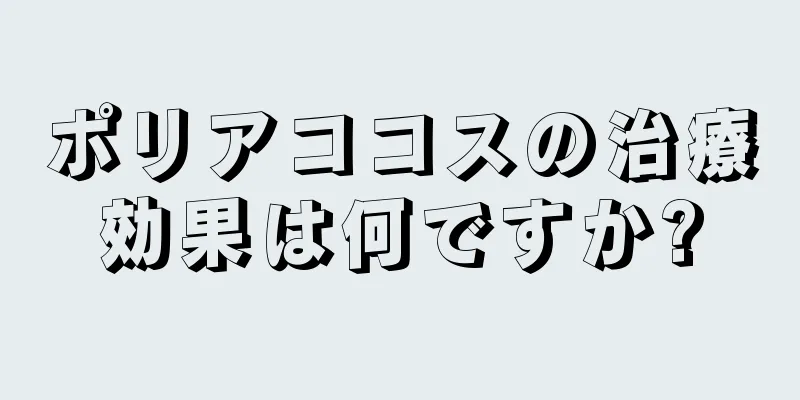 ポリアココスの治療効果は何ですか?