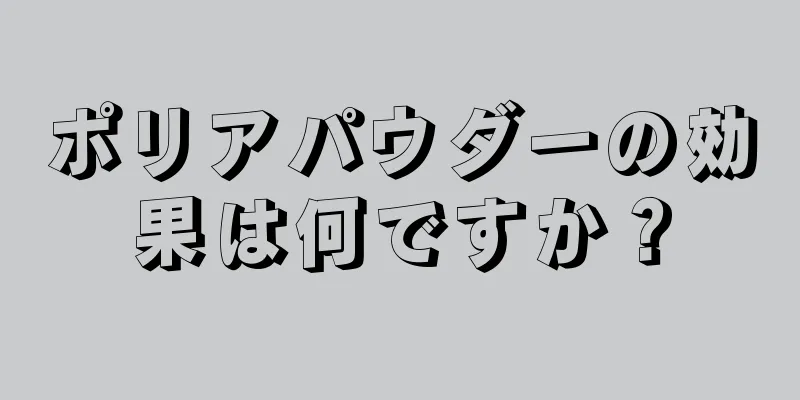 ポリアパウダーの効果は何ですか？