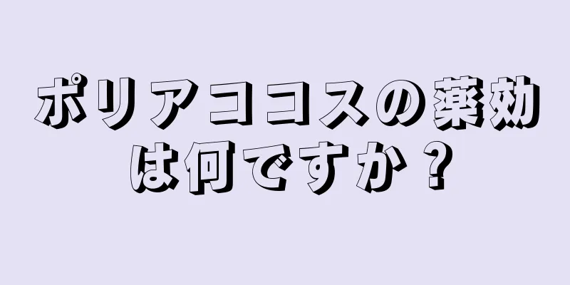 ポリアココスの薬効は何ですか？