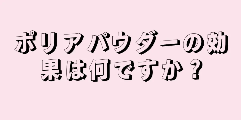ポリアパウダーの効果は何ですか？