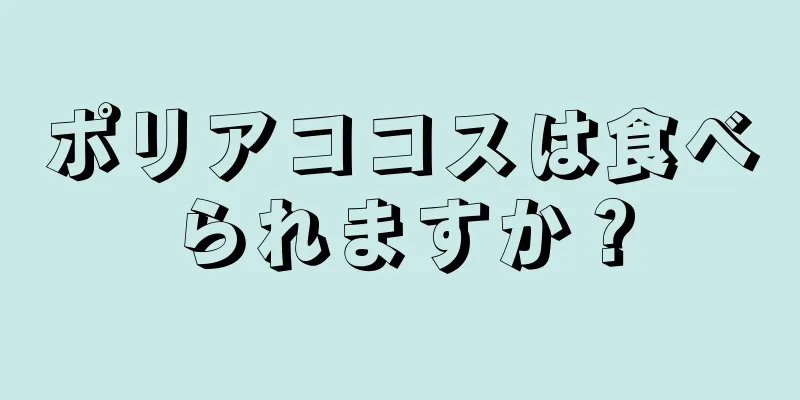 ポリアココスは食べられますか？