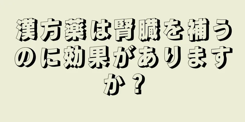 漢方薬は腎臓を補うのに効果がありますか？
