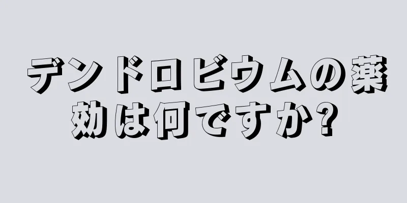 デンドロビウムの薬効は何ですか?