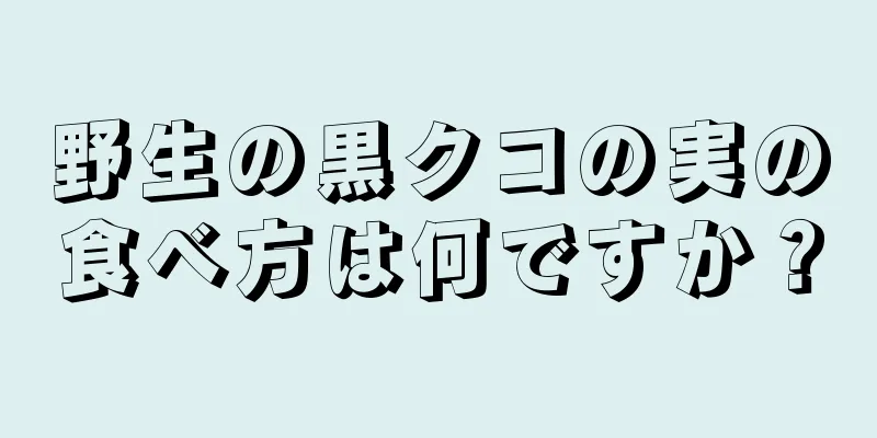 野生の黒クコの実の食べ方は何ですか？
