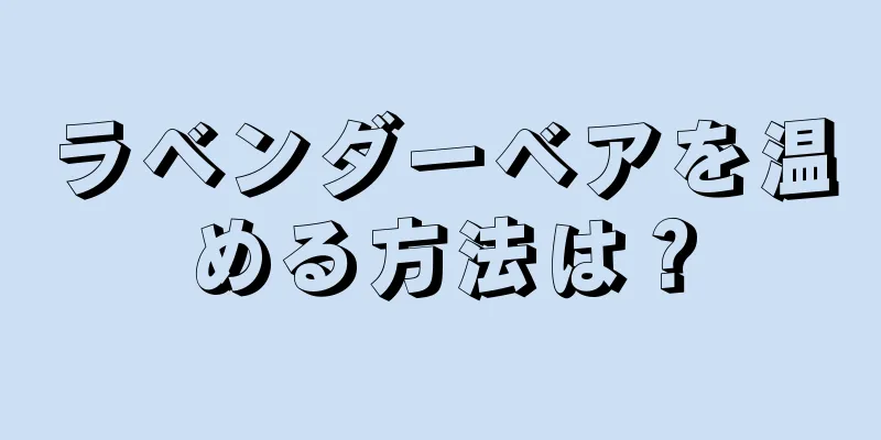 ラベンダーベアを温める方法は？