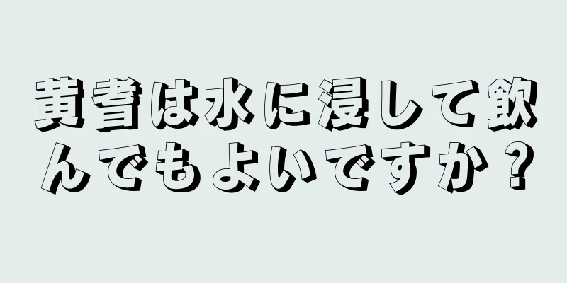 黄耆は水に浸して飲んでもよいですか？