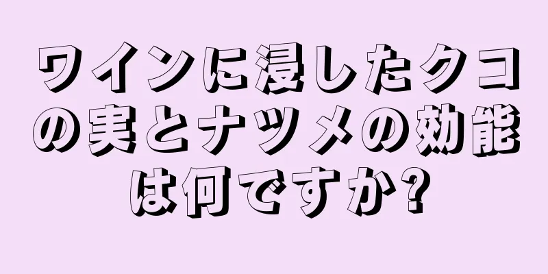 ワインに浸したクコの実とナツメの効能は何ですか?