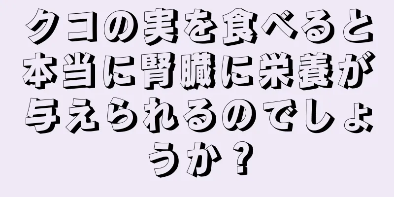 クコの実を食べると本当に腎臓に栄養が与えられるのでしょうか？