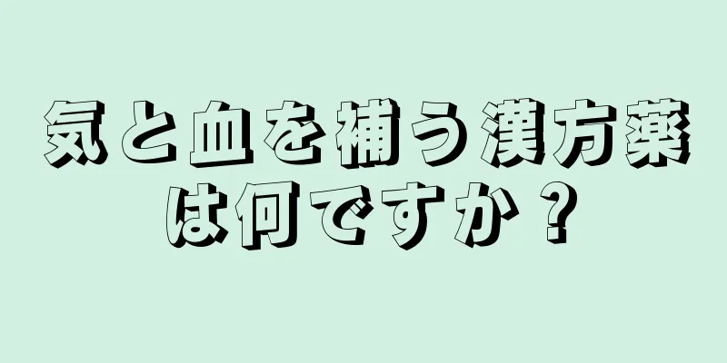 気と血を補う漢方薬は何ですか？
