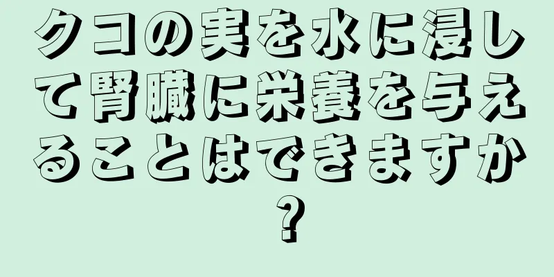 クコの実を水に浸して腎臓に栄養を与えることはできますか？