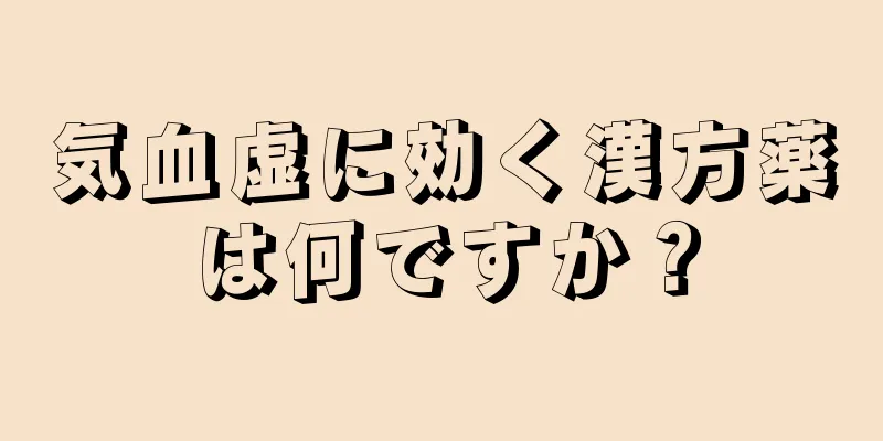 気血虚に効く漢方薬は何ですか？