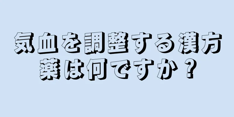 気血を調整する漢方薬は何ですか？