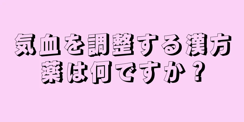 気血を調整する漢方薬は何ですか？