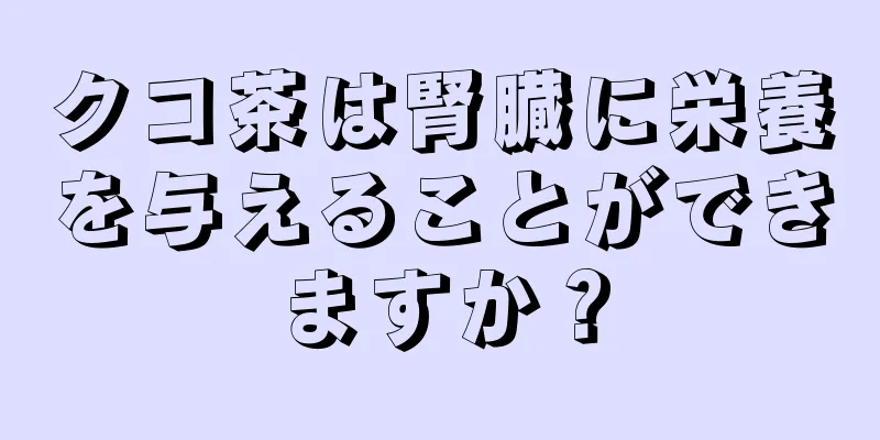 クコ茶は腎臓に栄養を与えることができますか？