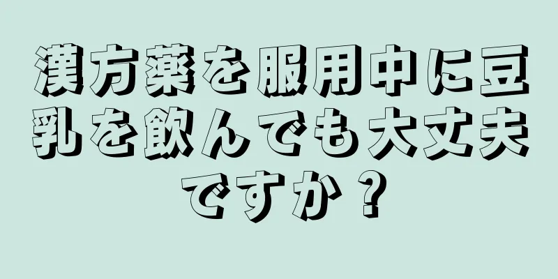 漢方薬を服用中に豆乳を飲んでも大丈夫ですか？