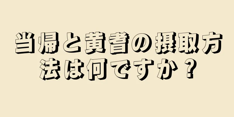 当帰と黄耆の摂取方法は何ですか？